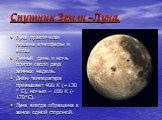 Спутник Земли –Луна. Луна практически лишена атмосферы и воды. Лунный день и ночь длится около двух земных недель. Днём температура превышает 400 К (+130 * С), ночью – 100 К (-170*С). Луна всегда обращена к земле одной стороной.