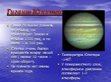 Гигант Юпитер. Самая большая планета, по объёму, он превосходит Землю в объёме 1320 раз, а по массе – в 318 раз. Юпитер очень быстро вращается вокруг своей оси ( менее 10 часов – один оборот). На планете нет смены времён года. Температура Юпитера -1400. У поверхностного слоя, атмосферное давление со