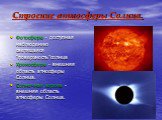 Строение атмосферы Солнца. Фотосфера - доступная наблюдению светящаяся “поверхность”солнца Хромосфера - внешняя область атмосферы Солнца. Солнечная корона -внешняя область атмосферы Солнца.