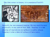 The first writer in history it is considered Taki183. Basically he was engaged tagging. His tag could be seen practically in any part of New York. Tagging- it is fast drawing of inscriptions on surfaces in public places. Tagging it also a label of a place («I here was»).