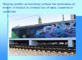 Drawing graffiti on buildings without the permission of owners is treated in criminal law of many countries as vandalism.