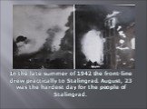 In the late summer of 1942 the front-line drew practically to Stalingrad. August, 23 was the hardest day for the people of Stalingrad.