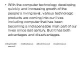 With the computer technology developing quickly and increasing growth of the people’s living level, various technologic products are coming into our lives including computer that has been becoming a indispensable main part of our lives since last century. But it has both advantages and disadvantages