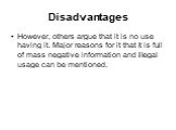 Disadvantages. However, others argue that it is no use having it. Major reasons for it that it is full of mass negative information and illegal usage can be mentioned.