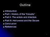 Outline. Introduction Part I. History of the “Industry” Part II. The actors and directors Part III. Hollywood and the Oscars Conclusion References