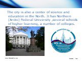 The city is also a center of science and education in the North. It has Northern (Arctic) Federal University ,several schools of higher learning, a number of colleges.