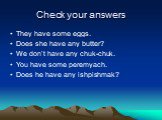 Check your answers. They have some eggs. Does she have any butter? We don’t have any chuk-chuk. You have some peremyach. Does he have any ishpishmak?