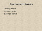 Specialized banks. Trading banks Foreign banks Savings banks