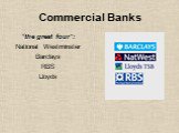 Commercial Banks. “the great four”: National Westminster Barclays RBS Lloyds