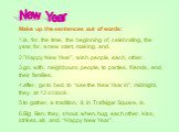 Make up the sentences out of words: 1.is, for, the time, the beginning of, celebrating, the year, for, a new start, making, and. 2.”Happy New Year”, wish, people, each, other. 3.go, with, neighbours, people, to parties, friends, and, their families. 4.after, go to bed, to “see the New Year in”, midn