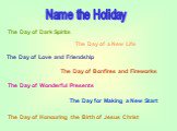 Name the Holiday The Day of Dark Spirits The Day of a New Life The Day of Love and Friendship. The Day of Bonfires and Fireworks. The Day of Wonderful Presents The Day for Making a New Start. The Day of Honouring the Birth of Jesus Christ