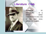 Literature Club. Somerset W. Maugham is a British writer considered to be one of the best story writers in English.