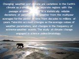 Changing weather and climate are variations in the Earth's climate as a whole or of its separate regions with the passage of time, resulting in a statistically reliable deviations of parameters of weather from the multiyear averages for the period of time from decades to millions of years. Take into