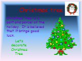 Christmas tree. Christmas tree is a part and parcel of the holiday. It is believed that it brings good luck. Let’s decorate Christmas Tree