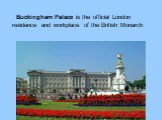 Buckingham Palace is the official London residence and workplace of the British Monarch