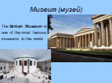 Museum (музей). The British Museum is one of the most famous museums in the world.