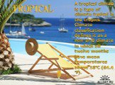 TROPICAL. A tropical climate is a type of climate typical in the tropics. Climate classification defines it as a non-arid climate in which all twelve months have mean temperatures above 18°C (64.4 °F).
