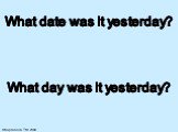 What date was it yesterday? What day was it yesterday?
