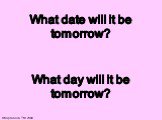 What date will it be tomorrow? What day will it be tomorrow?