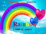 Rainbow [΄reinbƆu] - радуга. Назови цвета радуги