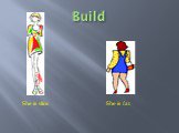 Build She is slim. She is fat.