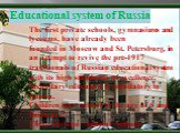 Educational system in Russia Educational system of Russia. The first private schools, gymnasiums and lyceums, have already been founded in Moscow and St. Petersburg, in an attempt to revive the pre-1917 traditionals of Russian educational system with its high standards of excellence. Secondary educa