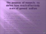 The purpose of research: to define how much effectively state of general welfare. In our opinion Ideal Welfare State must be available for everybody. If people work they must pay contribution, also must pay the employer and the Government. benefits are available to the unemployed, the sick, the reti