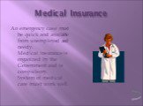 Medical Insurance. An emergency case must be quick and available from unemployed and needy. Medical insurance is organized by the Government and is compulsory. System of medical care must work well.