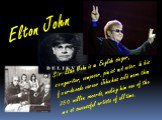 Sir Elton John is an English singer, songwriter, composer, pianist and actor. In his four-decade career John has sold more than 250 million records, making him one of the most successful artists of all time.