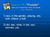 Station 11. “Puzzle”. make up 2 sentences from the words: (max. 20 points). two, in the garden, playing, are, with, kittens, a boll. 2) did, see, what, in the, zoo, animals, you
