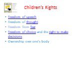 Children’s Rights. Freedom of speech Freedom of thought Freedom from fear Freedom of choice and the right to make decisions Ownership over one's body