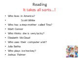Reading It takes all sorts…! Who lives in America? Scott White Who has a step-mother called Tina? Matt Connor Who thinks she is very lucky? Elizabeth McCloud Who uses their computer a lot? Julia Batha Who plays ice hockey? Joshua Palmer