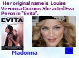 Her original name is Louise Veronica Ciccone. She acted Eva Peron in “Evita”. Madonna