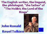 The English writer, the linguist, the philologist, “the father” of “The Hobbit, the Lord of the Rings”. John Ronald Reuel Tolkien