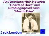 An American writer. He wrote “Hearts of Three” and autobiographical novel “Martin Eden”. Jack London