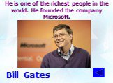 He is one of the richest people in the world. He founded the company Microsoft. Bill Gates