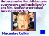 He became the first child actor to ever receive a million dollars for one film. Godfather to Michael Jackson’s first child. Macaulay Culkin