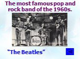 The most famous pop and rock band of the 1960s. “The Beatles”