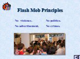 Flash Mob Principles No violence. No advertisement. No politics. No crimes.
