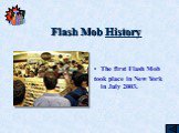 Flash Mob History. The first Flash Mob took place in New York in July 2003.