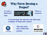 Why Not to Develop a Project? Create a flash mob logo. Draw a scenario. Develop some more flash mob actions. Look through the Internet and find some examples of flash mob actions.