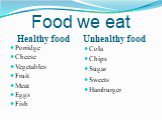Food we eat Healthy food. Porridge Cheese Vegetables Fruit Meat Eggs Fish. Unhealthy food. Cola Chips Sugar Sweets Hamburger