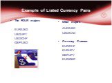 Example of Listed Currency Pairs. The FOUR majors EUR/USD USD/JPY USD/CHF GBP/USD. Other majors AUD/USD USD/CAD Currency Crosses EUR/CHF EUR/JPY GBP/JPY EUR/GBP