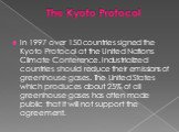 The Kyoto Protocol. In 1997 over 150 countries signed the Kyoto Protocol at the United Nations Climate Conference. Industrialized countries should reduce their emissions of greenhouse gases. The United States which produces about 25% of all greenhouse gases has often made public that it will not sup