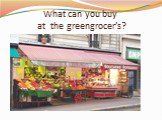 What can you buy at the greengrocer’s?