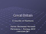 Great Britain. A Country of Traditions Автор: Беликова Наталия Петровна, г. Липецк, МОУ гимназия №1