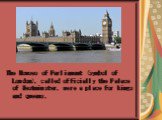 The Houses of Parliament (symbol of London), called officially the Palace of Westminster, were a place for kings and queens.