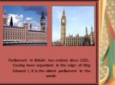 Parliament in Britain has existed since 1265. Having been organized in the reign of King Edward I, it is the oldest parliament in the world.