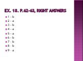 ex. 18. p.62-63, Right answers. 1 - b 2 - a 3 - b 4 - a 5 - a 6 - b 7 – b 8 – b 9 – a