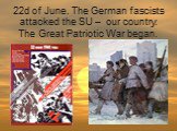 22d of June. The German fascists attacked the SU –  our country. The Great Patriotic War began.